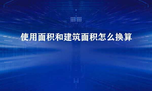 使用面积和建筑面积怎么换算
