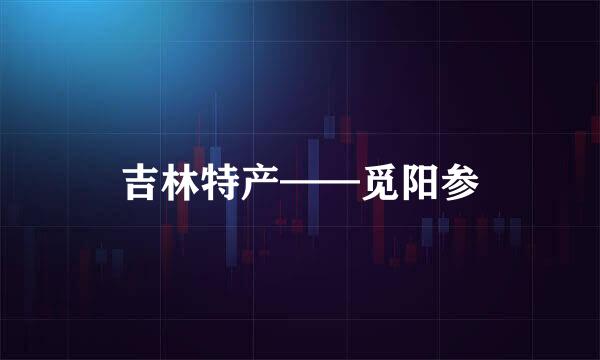 吉林特产——觅阳参