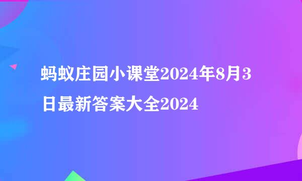蚂蚁庄园小课堂2024年8月3日最新答案大全2024
