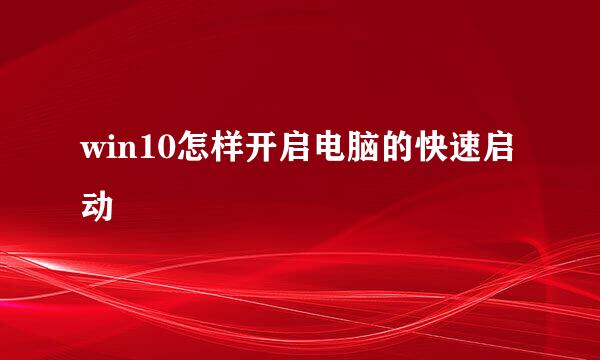 win10怎样开启电脑的快速启动