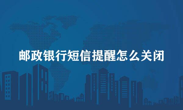邮政银行短信提醒怎么关闭