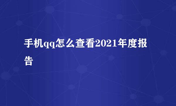 手机qq怎么查看2021年度报告