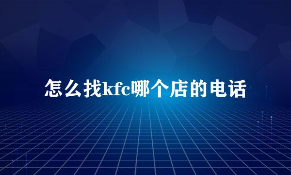 怎么找kfc哪个店的电话