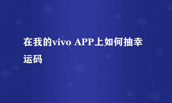 在我的vivo APP上如何抽幸运码