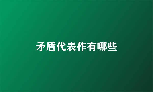 矛盾代表作有哪些