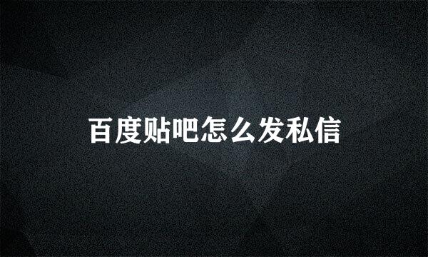 百度贴吧怎么发私信