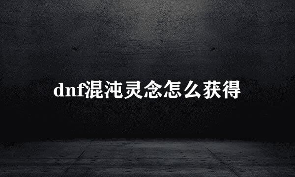 dnf混沌灵念怎么获得