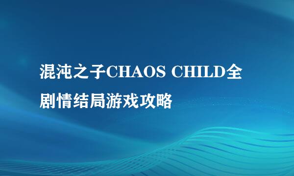 混沌之子CHAOS CHILD全剧情结局游戏攻略