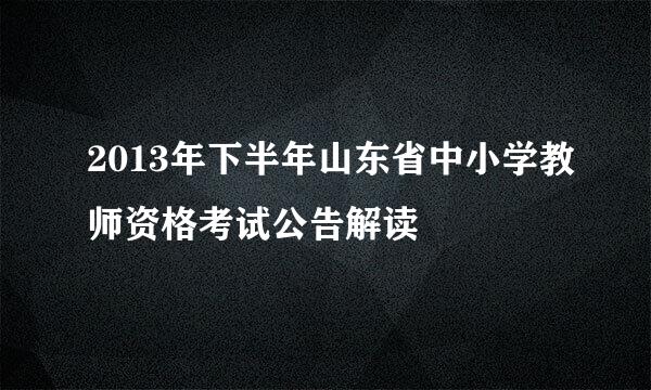 2013年下半年山东省中小学教师资格考试公告解读