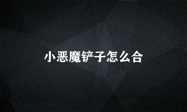 小恶魔铲子怎么合