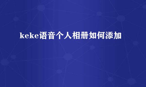 keke语音个人相册如何添加