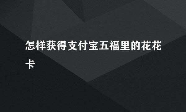 怎样获得支付宝五福里的花花卡