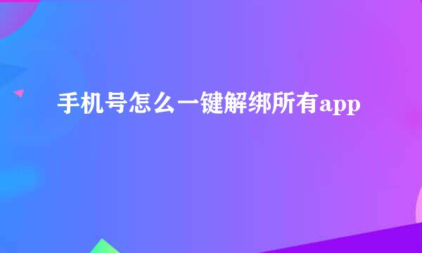 手机号怎么一键解绑所有app