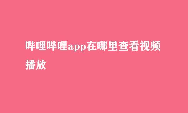 哔哩哔哩app在哪里查看视频播放