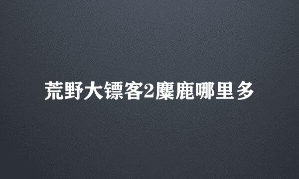 荒野大镖客2麋鹿哪里多