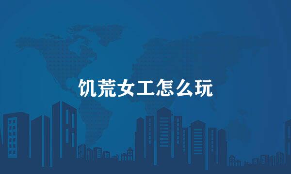 饥荒女工怎么玩