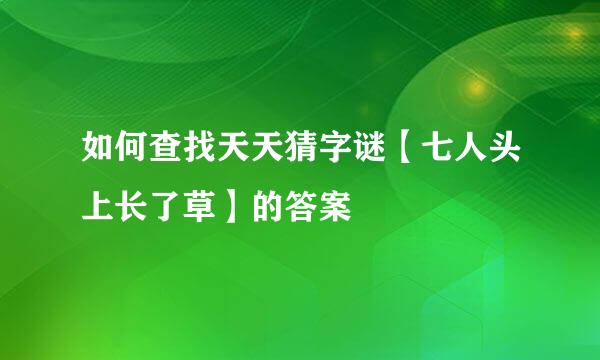 如何查找天天猜字谜【七人头上长了草】的答案