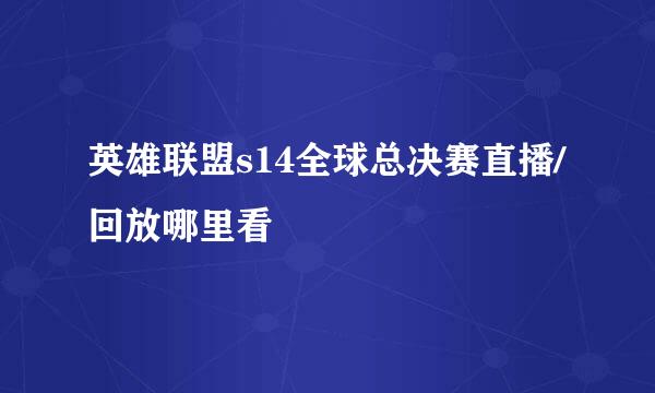 英雄联盟s14全球总决赛直播/回放哪里看