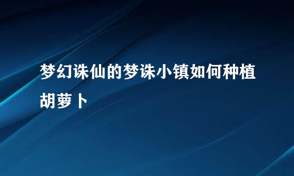 梦幻诛仙的梦诛小镇如何种植胡萝卜