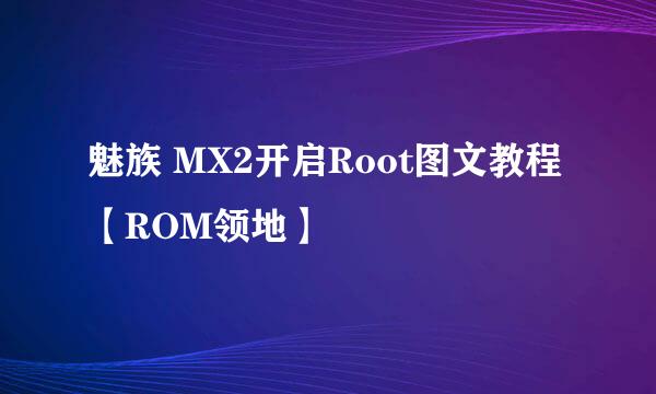 魅族 MX2开启Root图文教程【ROM领地】