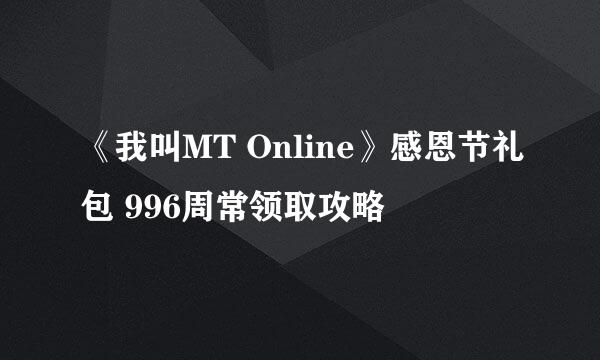 《我叫MT Online》感恩节礼包 996周常领取攻略