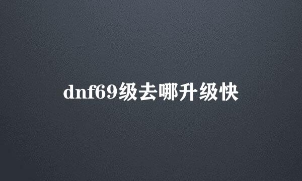 dnf69级去哪升级快