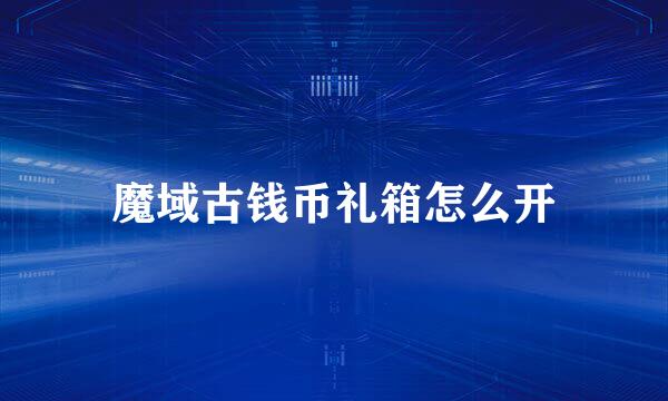 魔域古钱币礼箱怎么开