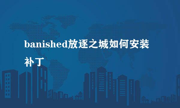 banished放逐之城如何安装补丁