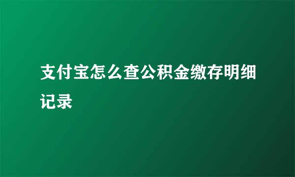 支付宝怎么查公积金缴存明细记录