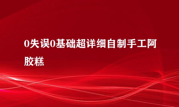 0失误0基础超详细自制手工阿胶糕