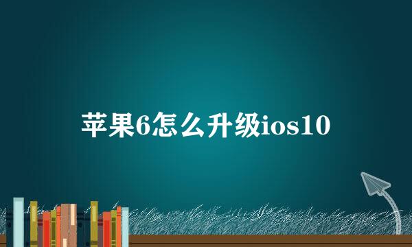 苹果6怎么升级ios10