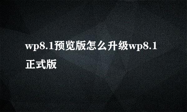 wp8.1预览版怎么升级wp8.1正式版