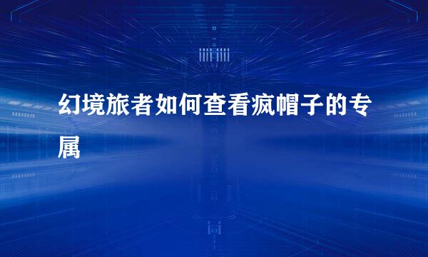 幻境旅者如何查看疯帽子的专属