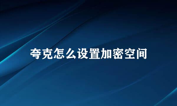 夸克怎么设置加密空间
