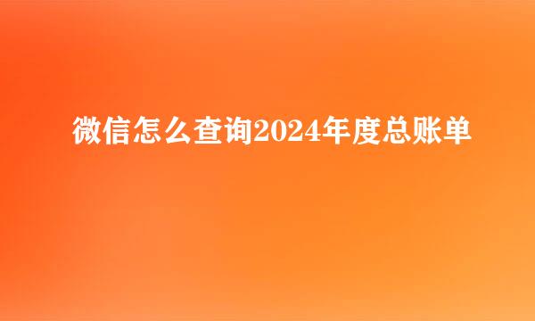 微信怎么查询2024年度总账单