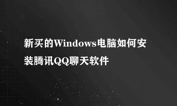 新买的Windows电脑如何安装腾讯QQ聊天软件