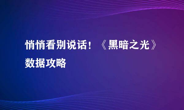 悄悄看别说话！《黑暗之光》数据攻略