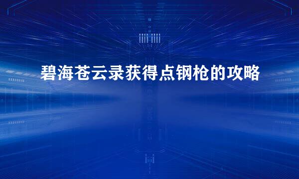 碧海苍云录获得点钢枪的攻略