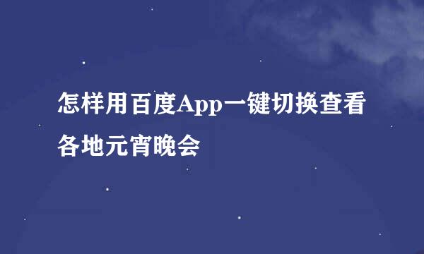 怎样用百度App一键切换查看各地元宵晚会