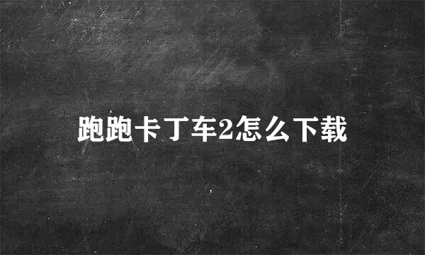 跑跑卡丁车2怎么下载