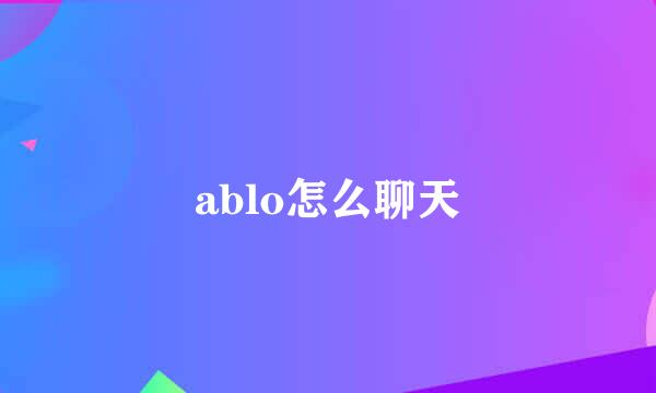ablo怎么聊天