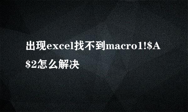 出现excel找不到macro1!$A$2怎么解决