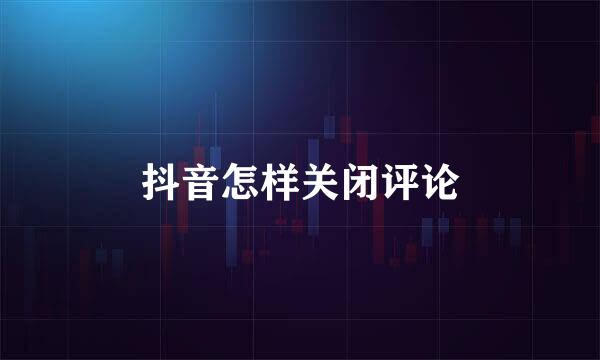 抖音怎样关闭评论