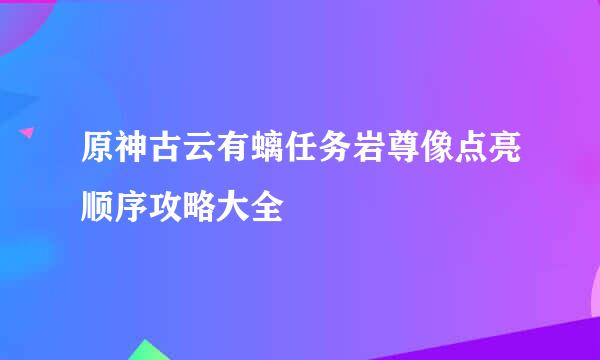 原神古云有螭任务岩尊像点亮顺序攻略大全