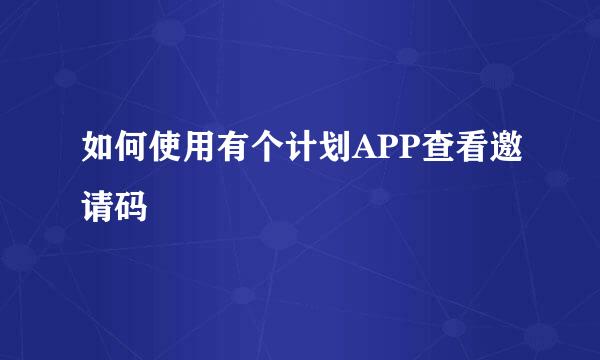 如何使用有个计划APP查看邀请码