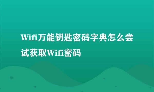 Wifi万能钥匙密码字典怎么尝试获取Wifi密码