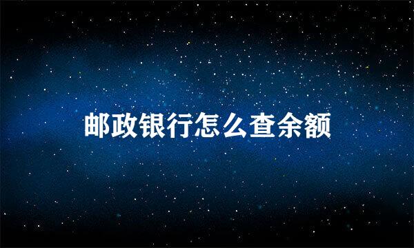 邮政银行怎么查余额