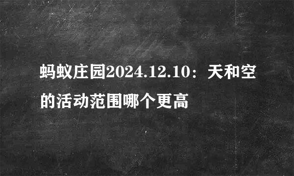 蚂蚁庄园2024.12.10：天和空的活动范围哪个更高