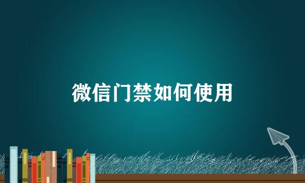 微信门禁如何使用