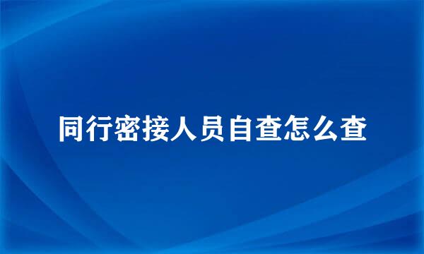 同行密接人员自查怎么查
